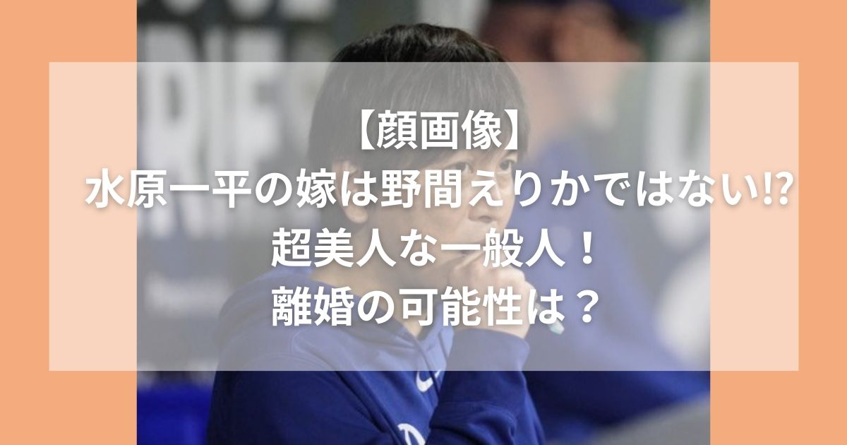 【顔画像】水原一平の嫁は野間えりかではない⁉超美人な一般人！離婚の可能性は？